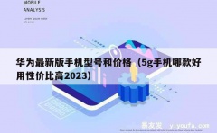 华为最新版手机型号和价格（5g手机哪款好用性价比高2023）