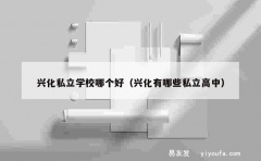 兴化私立学校哪个好（兴化有哪些私立高中）