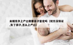 未婚先孕上户口需要亲子鉴定吗（双方没领证,生了孩子,怎么上户