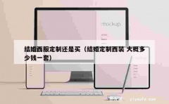 结婚西服定制还是买（结婚定制西装 大概多少钱一套）