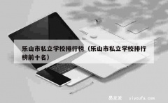 乐山市私立学校排行榜（乐山市私立学校排行榜前十名）