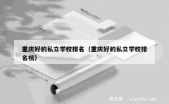 重庆好的私立学校排名（重庆好的私立学校排名榜）