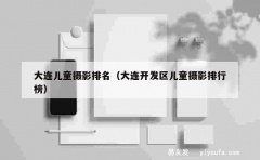 大连儿童摄影排名（大连开发区儿童摄影排行榜）