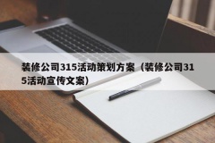 装修公司315活动策划方案（装修公司315活动宣传文案）