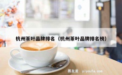 杭州茶叶品牌排名（杭州茶叶品牌排名榜）