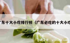 广东十大小吃排行榜（广东必吃的十大小吃）