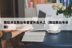 舞蹈演出舞台布置室外高大上（舞蹈舞台布景图）