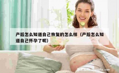 产后怎么知道自己恢复的怎么样（产后怎么知道自己怀孕了呢）