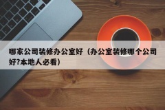 哪家公司装修办公室好（办公室装修哪个公司好?本地人必看）