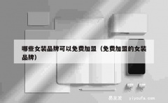 哪些女装品牌可以免费加盟（免费加盟的女装品牌）