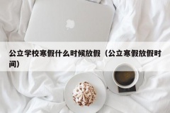 公立学校寒假什么时候放假（公立寒假放假时间）