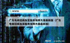 广东电商招商加盟服务保障方案最新版（广东电商招商加盟服务保障