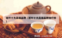 茶叶十大高端品牌（茶叶十大高端品牌排行榜）