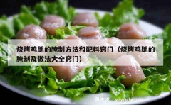 烧烤鸡腿的腌制方法和配料窍门（烧烤鸡腿的腌制及做法大全窍门）