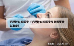 护理转口腔医学（护理转口腔医学专业需要什么准备）