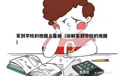 家到学校的地图儿童画（绘制家到学校的地图）