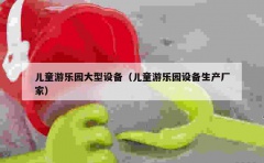 儿童游乐园大型设备（儿童游乐园设备生产厂家）