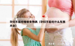 孕妇不能吃哪些食物表（孕妇不能吃什么东西大全）