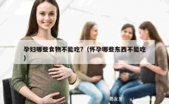 孕妇哪些食物不能吃?（怀孕哪些东西不能吃）