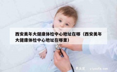 西安美年大健康体检中心地址在哪（西安美年大健康体检中心地址在