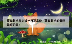 蓝猫长毛多少钱一只正常价（蓝猫长毛的贵还是短的贵）