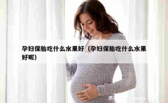 孕妇保胎吃什么水果好（孕妇保胎吃什么水果好呢）