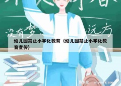 幼儿园禁止小学化教育（幼儿园禁止小学化教育宣传）