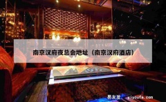 南京汉府夜总会地址（南京汉府酒店）