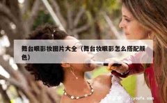 舞台眼影妆图片大全（舞台妆眼影怎么搭配颜色）