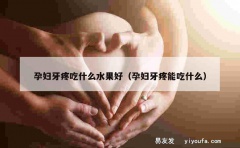 孕妇牙疼吃什么水果好（孕妇牙疼能吃什么）