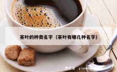 茶叶的种类名字（茶叶有哪几种名字）