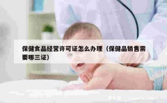 保健食品经营许可证怎么办理（保健品销售需要哪三证）