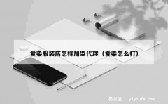 爱染服装店怎样加盟代理（爱染怎么打）