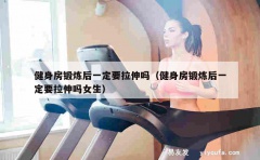 健身房锻炼后一定要拉伸吗（健身房锻炼后一定要拉伸吗女生）