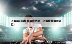 上海modu魔都酒吧地址（上海魔都酒吧订位）