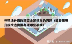 养殖场升级改造资金筹措难的问题（旧养殖场升级改造需要办理哪些