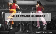 2k22健身房怎么锻炼（2k21健身房技巧）