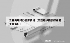 三亚高端婚纱摄影价格（三亚婚纱摄影排名前十哪家好）