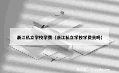 浙江私立学校学费（浙江私立学校学费贵吗）