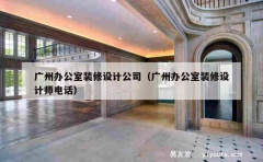 广州办公室装修设计公司（广州办公室装修设计师电话）