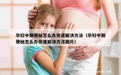 孕妇中期便秘怎么办快速解决方法（孕妇中期便秘怎么办快速解决方