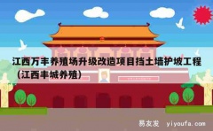 江西万丰养殖场升级改造项目挡土墙护坡工程（江西丰城养殖）