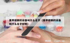 美甲修脚的设备叫什么名字（美甲修脚的设备叫什么名字好听）