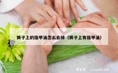 裤子上的指甲油怎么去掉（裤子上有指甲油）