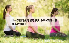 dha孕妇什么时候吃多久（dha孕妇一般什么时候吃）