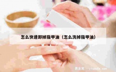 怎么快速卸掉指甲油（怎么洗掉指甲油）