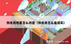 铁皮房地基怎么改造（铁皮房怎么盖结实）