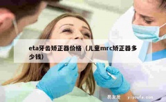 eta牙齿矫正器价格（儿童mrc矫正器多少钱）