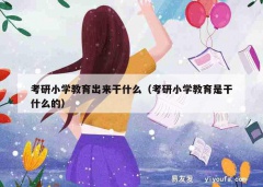 考研小学教育出来干什么（考研小学教育是干什么的）