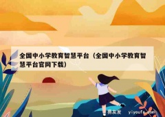 全国中小学教育智慧平台（全国中小学教育智慧平台官网下载）